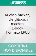 Kuchen backen, die glücklich machen. E-book. Formato EPUB