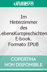 Im Hinterzimmer des LebensKurzgeschichten. E-book. Formato EPUB ebook