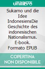 Sukarno und die Idee IndonesiensDie Geschichte des indonesischen Nationalismus. E-book. Formato EPUB ebook