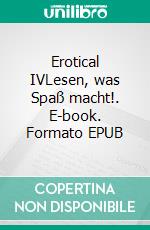 Erotical IVLesen, was Spaß macht!. E-book. Formato EPUB ebook