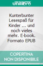Kunterbunter Lesespaß für Kinder ... und noch vieles mehr. E-book. Formato EPUB ebook