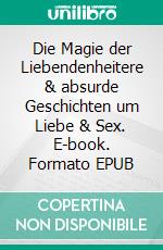 Die Magie der Liebendenheitere & absurde Geschichten um Liebe & Sex. E-book. Formato EPUB ebook