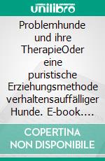 Problemhunde und ihre TherapieOder eine puristische Erziehungsmethode verhaltensauffälliger Hunde. E-book. Formato EPUB