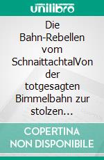 Die Bahn-Rebellen vom SchnaittachtalVon der totgesagten Bimmelbahn zur stolzen Vorzeigestrecke. E-book. Formato EPUB ebook