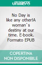 No Day is like any other!A woman`s destiny at our time. E-book. Formato EPUB ebook di Helma Oelwein