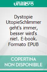 Dystopie UtopieSchlimmer geht's immer, besser wird's nie!. E-book. Formato EPUB ebook di Dennis Hans Ladener