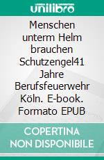 Menschen unterm Helm brauchen Schutzengel41 Jahre Berufsfeuerwehr Köln. E-book. Formato EPUB