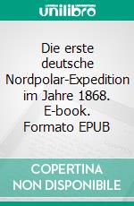 Die erste deutsche Nordpolar-Expedition im Jahre 1868. E-book. Formato EPUB ebook di Karl Koldewey