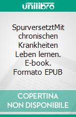 SpurversetztMit chronischen Krankheiten Leben lernen. E-book. Formato EPUB ebook