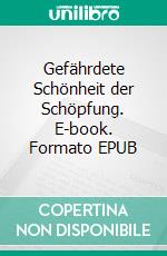 Gefährdete Schönheit der Schöpfung. E-book. Formato EPUB ebook di Isa Freifrau von Elverfeldt