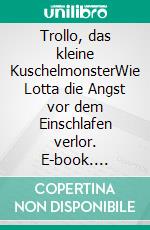 Trollo, das kleine KuschelmonsterWie Lotta die Angst vor dem Einschlafen verlor. E-book. Formato EPUB ebook