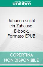 Johanna sucht ein Zuhause. E-book. Formato EPUB ebook di Wolfgang W. Bentz