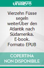 Vierzehn Füsse segeln weiterÜber den Atlantik nach Südamerika. E-book. Formato EPUB ebook