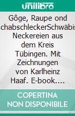 Gôge, Raupe ond FroschabschleckerSchwäbische Neckereien aus dem Kreis Tübingen. Mit Zeichnungen von Karlheinz Haaf. E-book. Formato EPUB ebook di Wolfgang Wulz