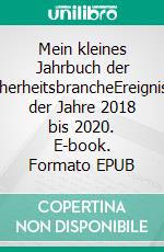 Mein kleines Jahrbuch der SicherheitsbrancheEreignisse der Jahre 2018 bis 2020. E-book. Formato EPUB ebook di Florian Horn