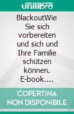 BlackoutWie Sie sich vorbereiten und sich und Ihre Familie schützen können. E-book. Formato EPUB