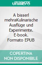 A bisserl mehraKulinarische Ausflüge und Experimente. E-book. Formato EPUB ebook