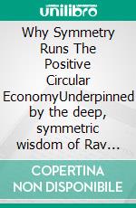 Why Symmetry Runs The Positive Circular EconomyUnderpinned by the deep, symmetric wisdom of Rav Yehuda Ashlag, Albert Einstein, Benjamin Graham & Emmy Noether. E-book. Formato EPUB ebook di George Hohbach