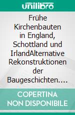 Frühe Kirchenbauten in England, Schottland und IrlandAlternative Rekonstruktionen der Baugeschichten. E-book. Formato EPUB ebook di Michael Meisegeier