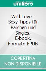 Wild Love - Sexy Tipps für Pärchen und Singles. E-book. Formato EPUB