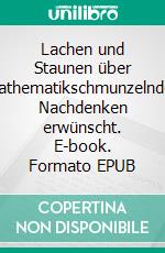 Lachen und Staunen über Mathematikschmunzelndes Nachdenken erwünscht. E-book. Formato EPUB ebook