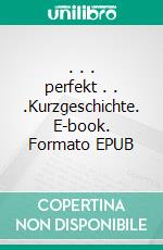 . . . perfekt . . .Kurzgeschichte. E-book. Formato EPUB ebook di Susanna Schwed