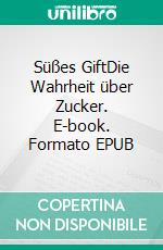 Süßes GiftDie Wahrheit über Zucker. E-book. Formato EPUB ebook