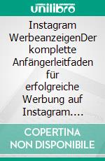 Instagram WerbeanzeigenDer komplette Anfängerleitfaden für erfolgreiche Werbung auf Instagram. E-book. Formato EPUB ebook di Andreas Pörtner