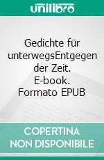 Gedichte für unterwegsEntgegen der Zeit. E-book. Formato EPUB ebook