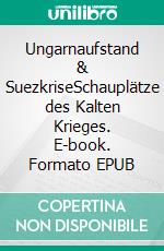 Ungarnaufstand & SuezkriseSchauplätze des Kalten Krieges. E-book. Formato EPUB ebook