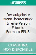 Der aufgelöste MannTheaterstück für eine Person. E-book. Formato EPUB ebook