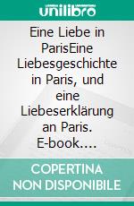 Eine Liebe in ParisEine Liebesgeschichte in Paris, und eine Liebeserklärung an Paris. E-book. Formato EPUB ebook di Roland Wiesdorf