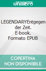 LEGENDiARYEntgegen der Zeit. E-book. Formato EPUB ebook di Christian Hofmann