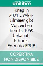 Krieg in 2021...?Alois Irlmaier gibt Vorzeichen bereits 1959 bekannt. E-book. Formato EPUB ebook