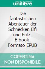 Die fantastischen Abenteuer der Schnecken Elfi und Fritz. E-book. Formato EPUB ebook