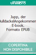 Jupp, der BulldackelAngekommen. E-book. Formato EPUB