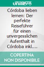 Córdoba lieben lernen: Der perfekte Reiseführer für einen unvergesslichen Aufenthalt in Córdoba inkl. Insider-Tipps, Tipps zum Geldsparen und Packliste. E-book. Formato EPUB ebook di Anna Lehmann