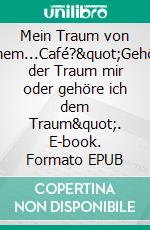 Mein Traum von einem...Café?&quot;Gehört der Traum mir oder gehöre ich dem Traum&quot;. E-book. Formato EPUB ebook