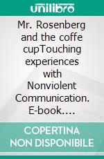 Mr. Rosenberg and the coffe cupTouching experiences with Nonviolent Communication. E-book. Formato EPUB ebook