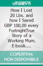 How I Lost 20 Lbs. and how I Saved GBP 100,00 every FortnightTrue Story of a Working Mum. E-book. Formato EPUB ebook di S.E. Scheidl