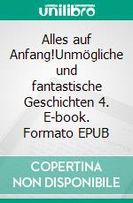 Alles auf Anfang!Unmögliche und fantastische Geschichten 4. E-book. Formato EPUB