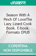 Season With A Pinch Of LoveThe Lazy Lizard Cook Book. E-book. Formato EPUB ebook di Sigrid Özeren