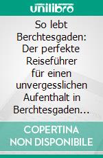 So lebt Berchtesgaden: Der perfekte Reiseführer für einen unvergesslichen Aufenthalt in Berchtesgaden inkl. Insider-Tipps und Packliste. E-book. Formato EPUB ebook