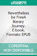 Nevertheless be FreeA literary Journey. E-book. Formato EPUB ebook