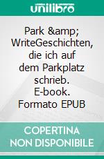 Park & WriteGeschichten, die ich auf dem Parkplatz schrieb. E-book. Formato EPUB ebook di Walter Bachauer