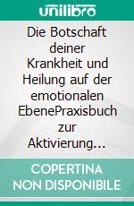 Die Botschaft deiner Krankheit und Heilung auf der emotionalen EbenePraxisbuch zur Aktivierung der Selbstheilungskräfte mit der EMT-Technik. E-book. Formato EPUB ebook di Martin Leopoldseder