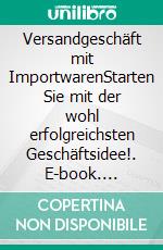 Versandgeschäft mit ImportwarenStarten Sie mit der wohl erfolgreichsten Geschäftsidee!. E-book. Formato EPUB ebook