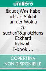 &quot;Was habe ich als Soldat an der Wolga zu suchen?&quot;Hans Eckhard Kalwait. E-book. Formato EPUB ebook