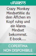 Crazy Monkey MindsetWie du dein Äffchen im Kopf ruhig und ein klares Mindset bekommst. E-book. Formato EPUB ebook