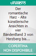 Der romantische Harz - Alte künstlerische Ansichten in vier BändenBand 3 von Herzberg bis Rübeland. E-book. Formato EPUB ebook